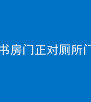 毕节阴阳风水化煞一百五十五——书房门正对厕所门
