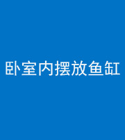 毕节阴阳风水化煞一百四十七——卧室内摆放鱼缸